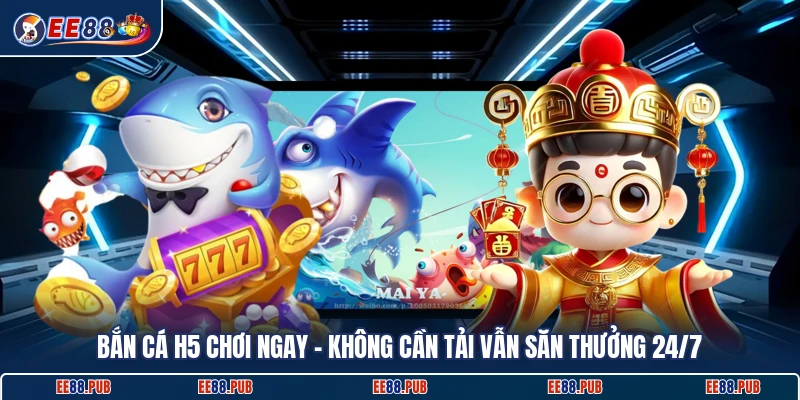 Bắn Cá H5 Chơi Ngay