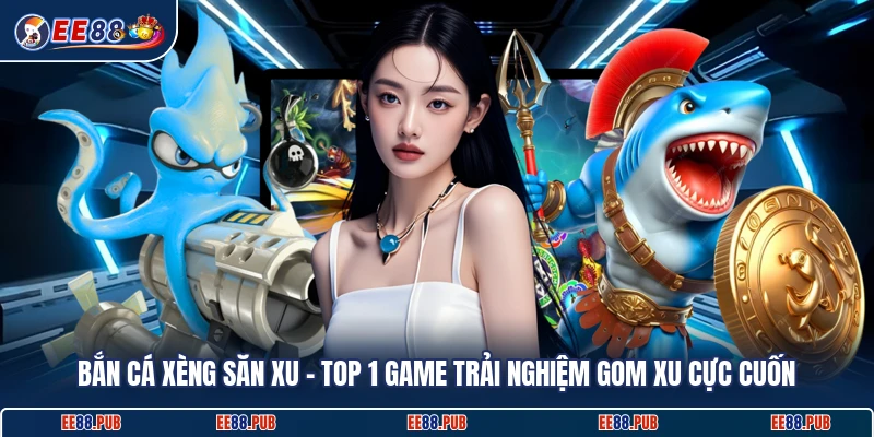 Bắn Cá Xèng Săn Xu