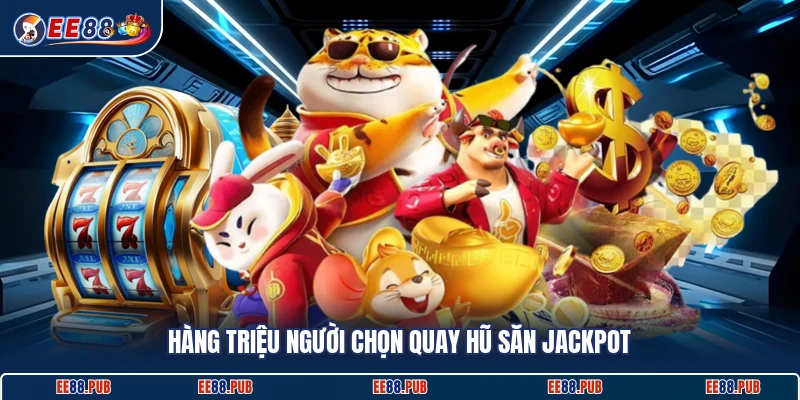Hàng triệu người chọn quay hũ săn jackpot