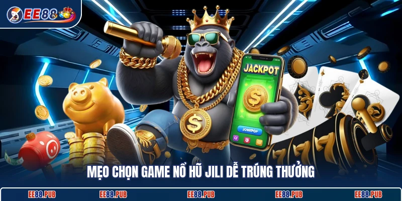 Mẹo chọn game nổ hũ Jili dễ trúng thưởng