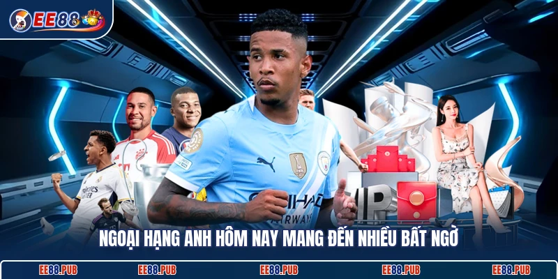 Ngoại hạng Anh hôm nay mang đến nhiều bất ngờ